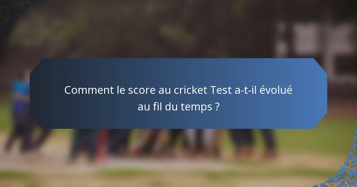Comment le score au cricket Test a-t-il évolué au fil du temps ?