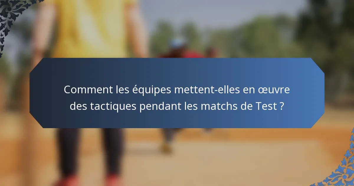 Comment les équipes mettent-elles en œuvre des tactiques pendant les matchs de Test ?