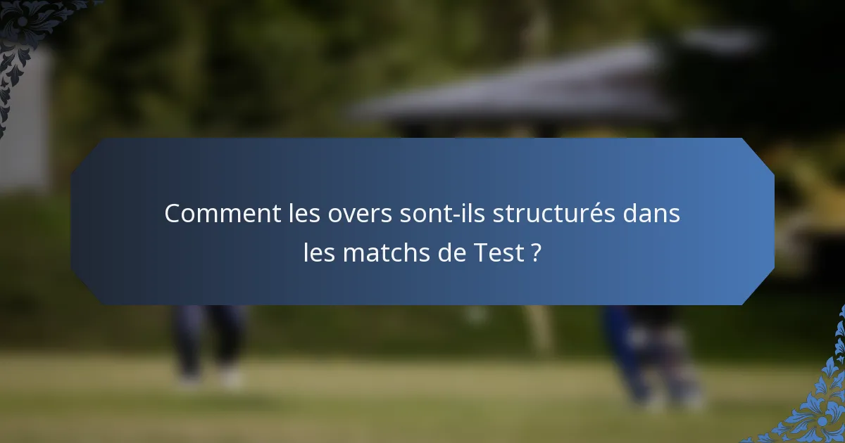 Comment les overs sont-ils structurés dans les matchs de Test ?
