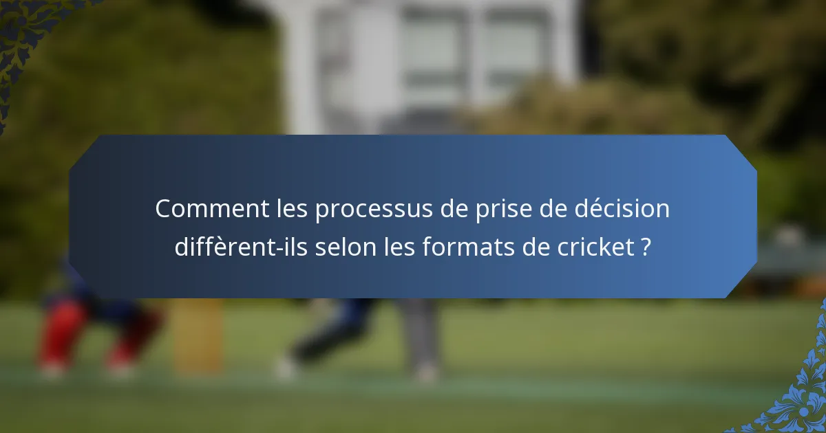 Comment les processus de prise de décision diffèrent-ils selon les formats de cricket ?