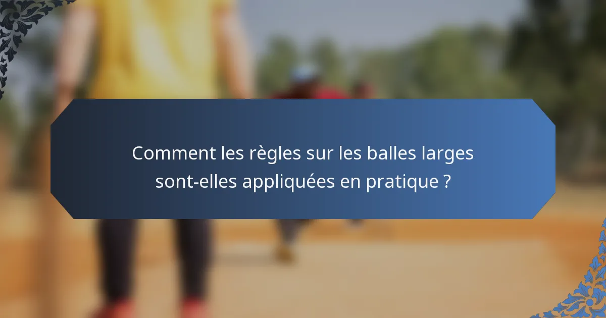 Comment les règles sur les balles larges sont-elles appliquées en pratique ?