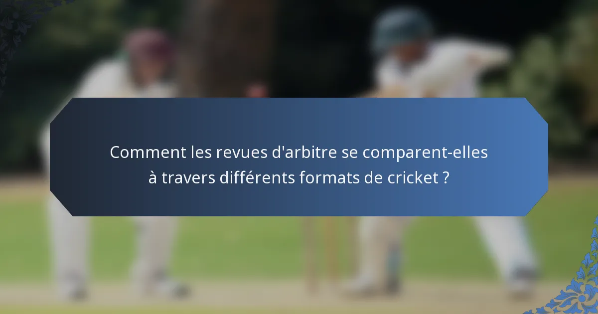 Comment les revues d'arbitre se comparent-elles à travers différents formats de cricket ?