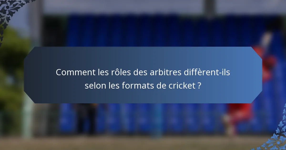 Comment les rôles des arbitres diffèrent-ils selon les formats de cricket ?