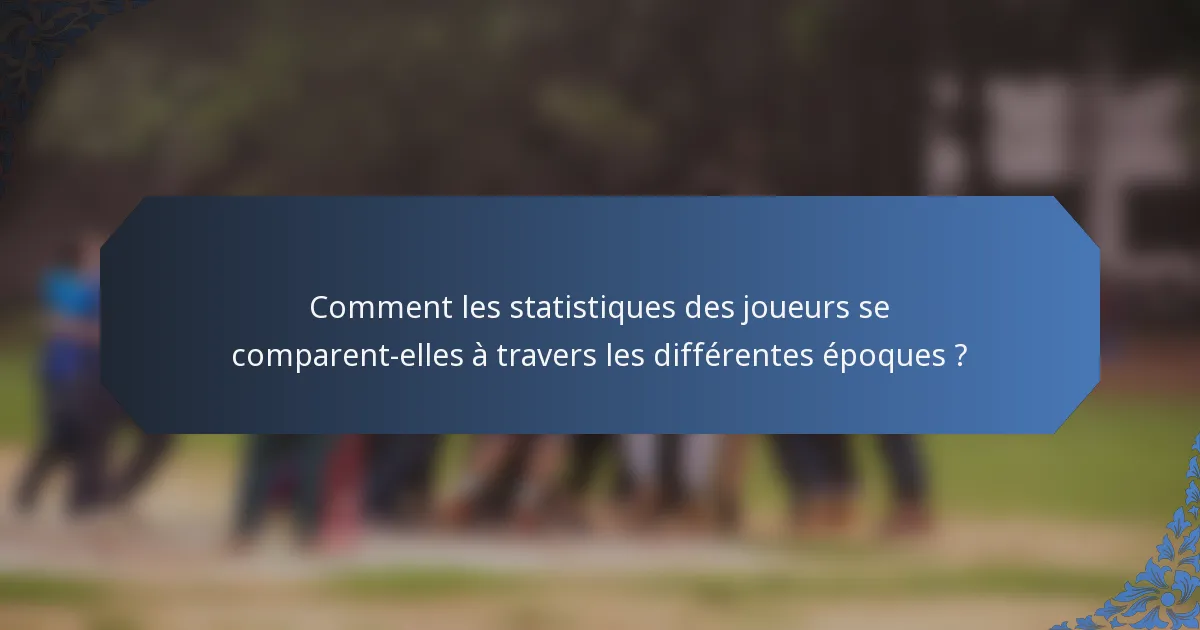 Comment les statistiques des joueurs se comparent-elles à travers les différentes époques ?