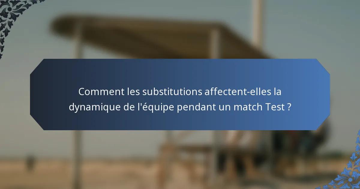Comment les substitutions affectent-elles la dynamique de l'équipe pendant un match Test ?