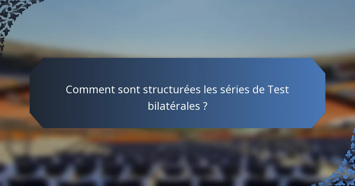 Comment sont structurées les séries de Test bilatérales ?