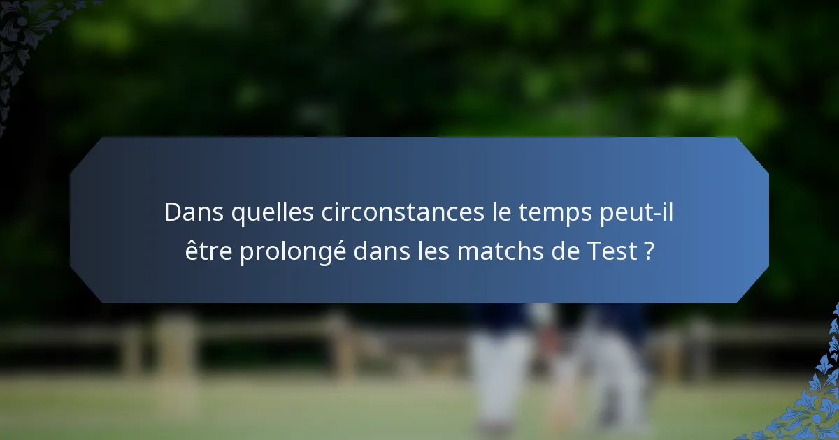 Dans quelles circonstances le temps peut-il être prolongé dans les matchs de Test ?