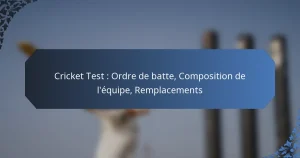 Cricket Test : Ordre de batte, Composition de l’équipe, Remplacements