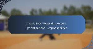 Cricket Test : Rôles des joueurs, Spécialisations, Responsabilités