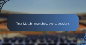 Test Match : manches, overs, sessions