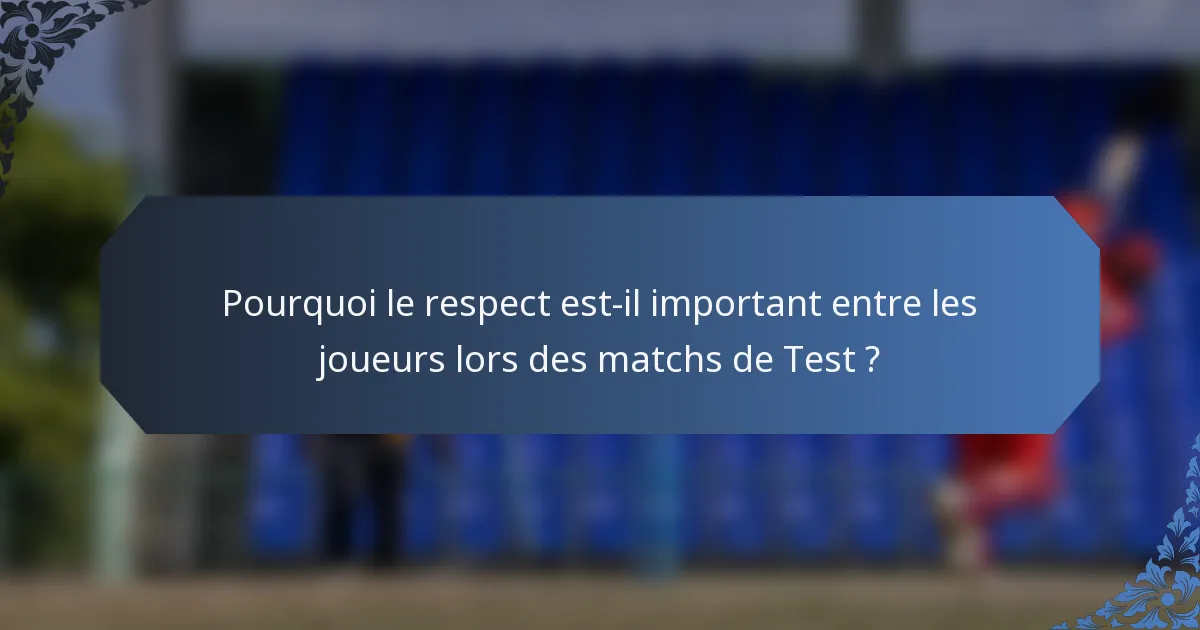 Pourquoi le respect est-il important entre les joueurs lors des matchs de Test ?