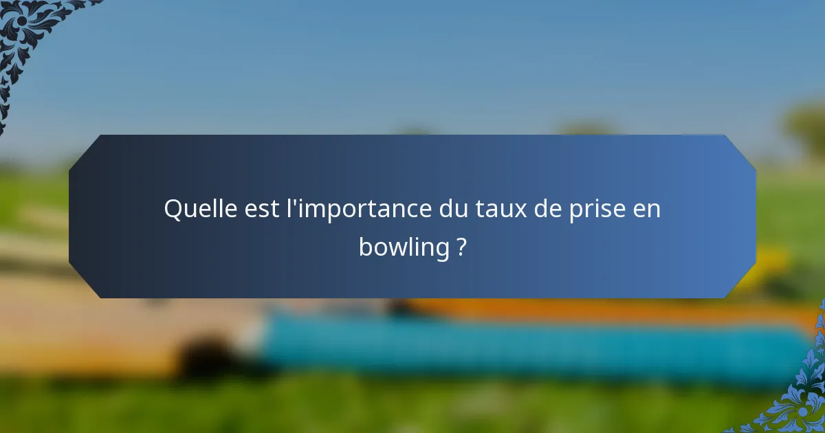 Quelle est l'importance du taux de prise en bowling ?