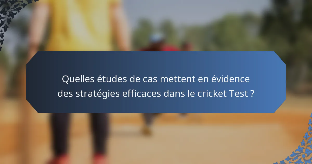 Quelles études de cas mettent en évidence des stratégies efficaces dans le cricket Test ?