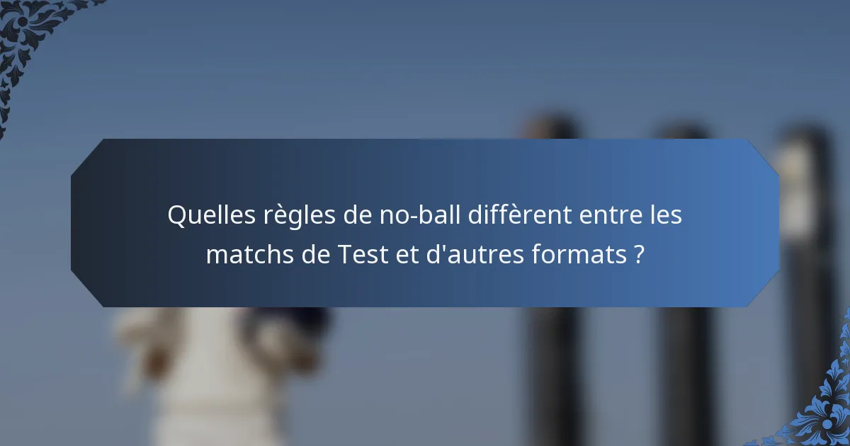 Quelles règles de no-ball diffèrent entre les matchs de Test et d'autres formats ?
