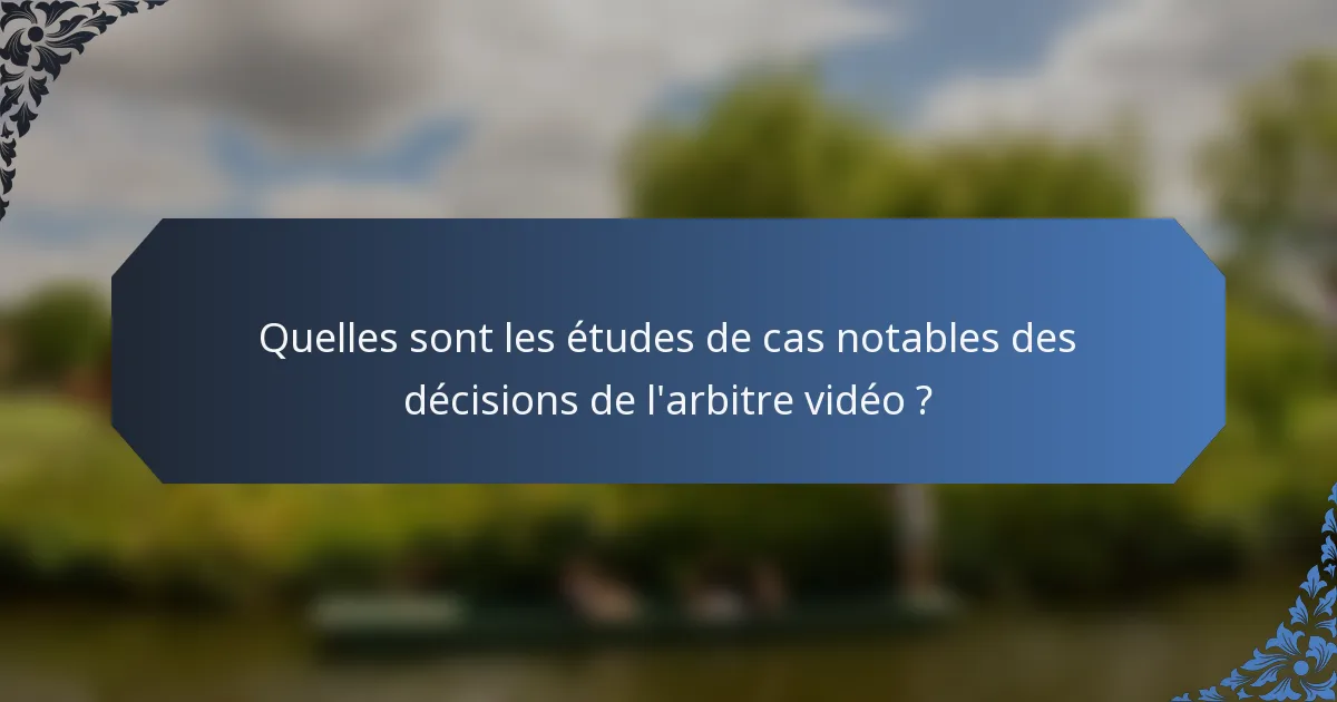 Quelles sont les études de cas notables des décisions de l'arbitre vidéo ?