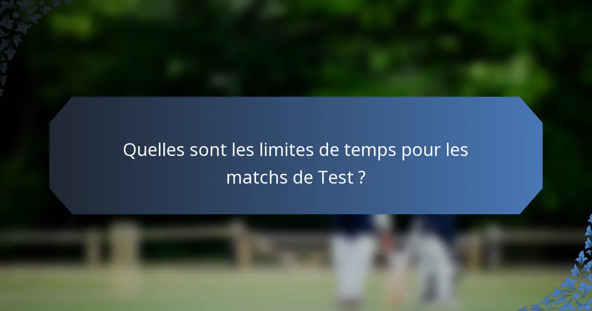 Quelles sont les limites de temps pour les matchs de Test ?