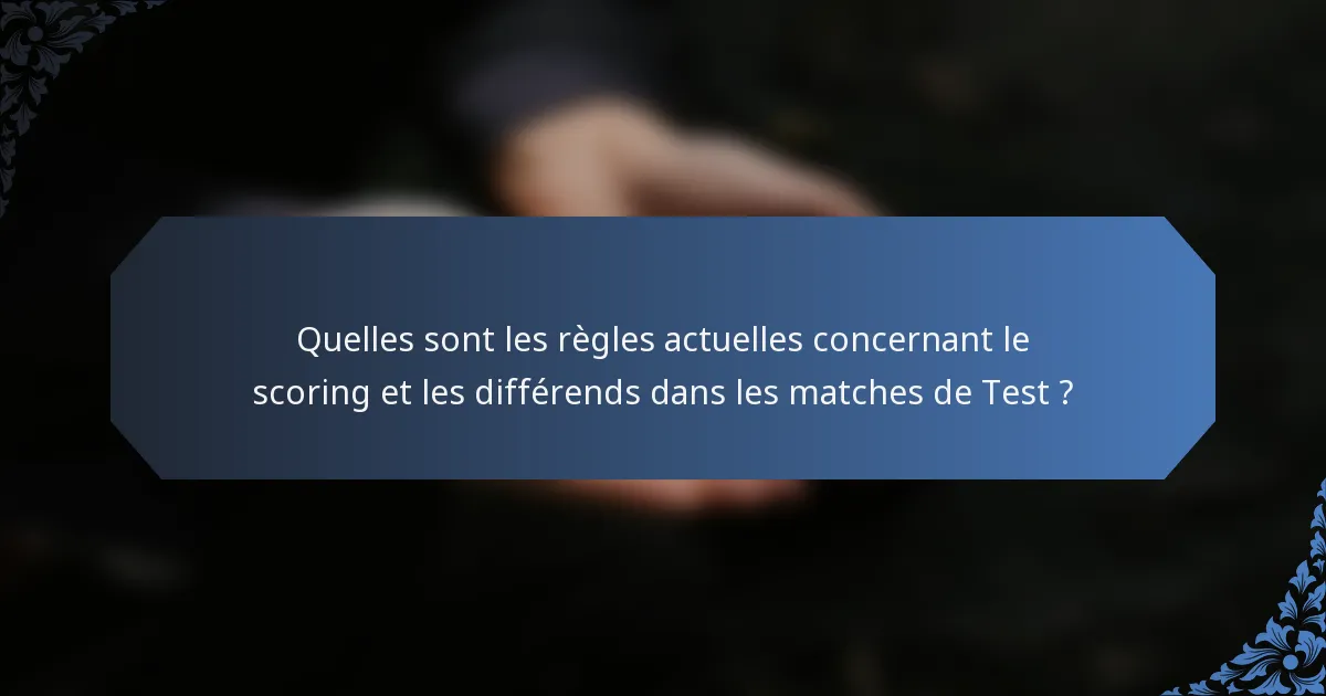 Quelles sont les règles actuelles concernant le scoring et les différends dans les matches de Test ?