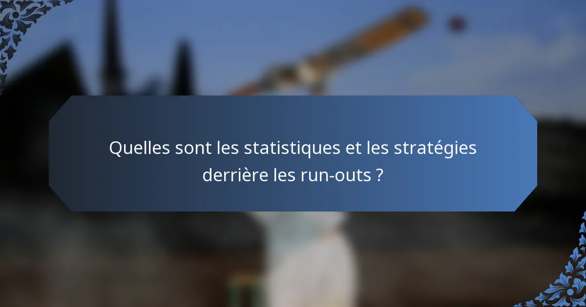 Quelles sont les statistiques et les stratégies derrière les run-outs ?