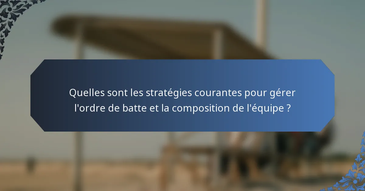 Quelles sont les stratégies courantes pour gérer l'ordre de batte et la composition de l'équipe ?