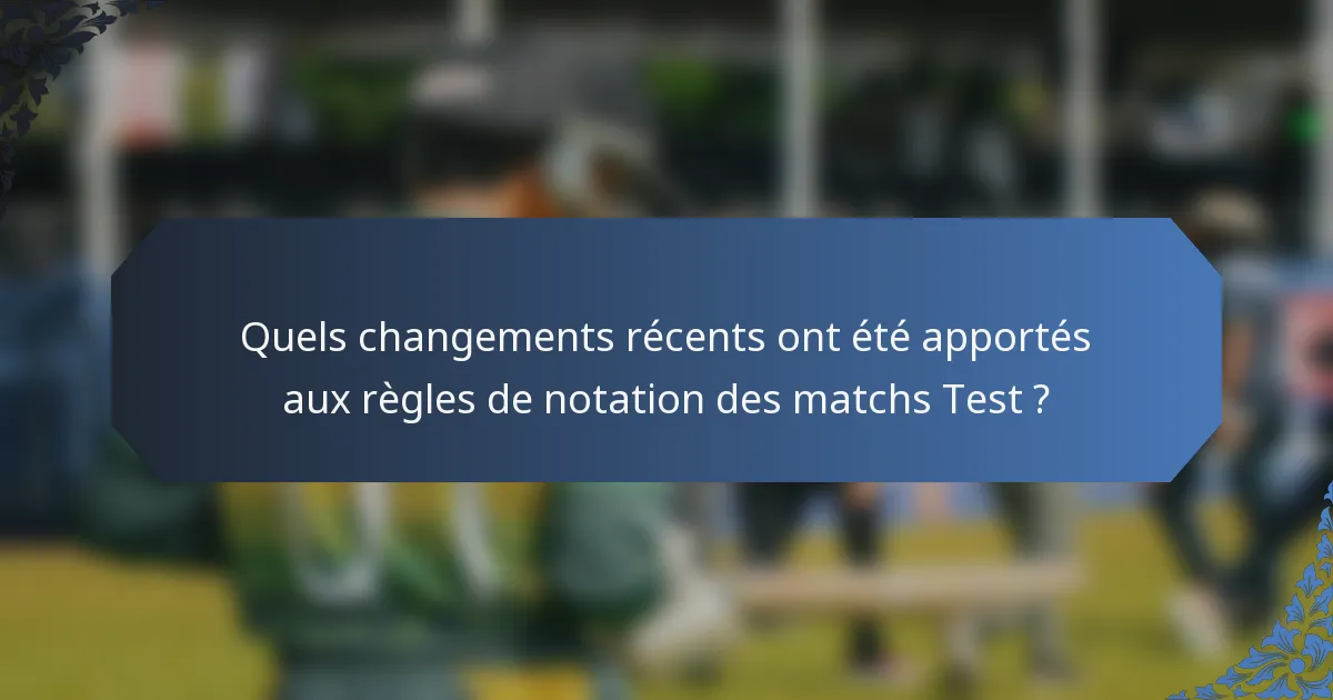 Quels changements récents ont été apportés aux règles de notation des matchs Test ?